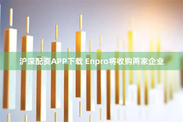 沪深配资APP下载 Enpro将收购两家企业