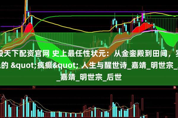 股天下配资官网 史上最任性状元：从金銮殿到田间，罗洪先的 &quot;疯癫&quot; 人生与醒世诗_嘉靖_明世宗_后世
