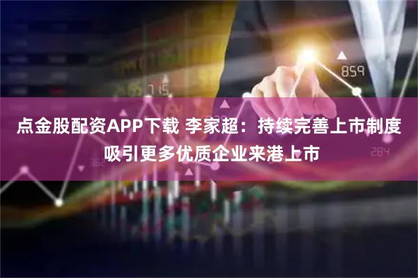 点金股配资APP下载 李家超：持续完善上市制度 吸引更多优质企业来港上市