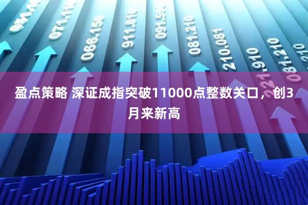盈点策略 深证成指突破11000点整数关口，创3月来新高