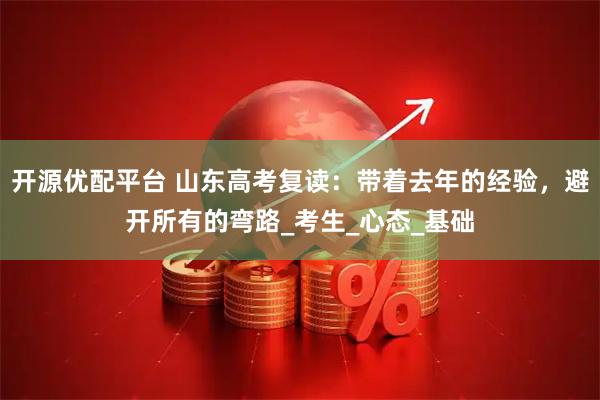 开源优配平台 山东高考复读：带着去年的经验，避开所有的弯路_考生_心态_基础