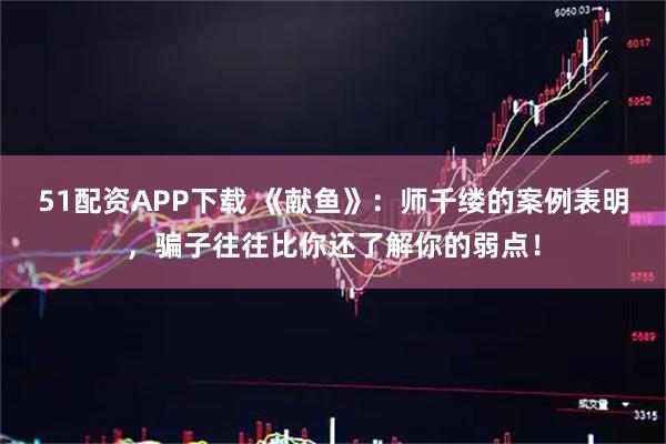 51配资APP下载 《献鱼》：师千缕的案例表明，骗子往往比你还了解你的弱点！