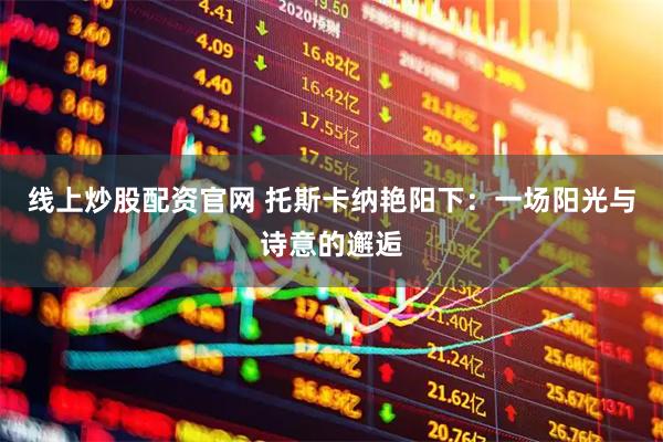 线上炒股配资官网 托斯卡纳艳阳下：一场阳光与诗意的邂逅