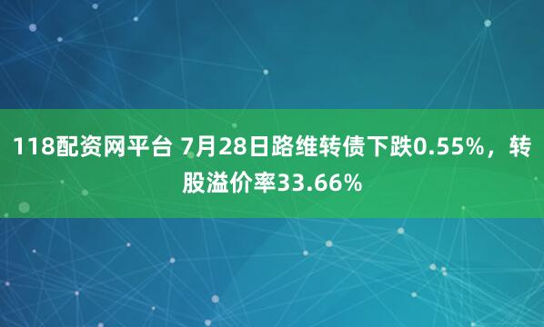 118配资网平台 7月28日路维转债下跌0.55%，转股溢价率33.66%