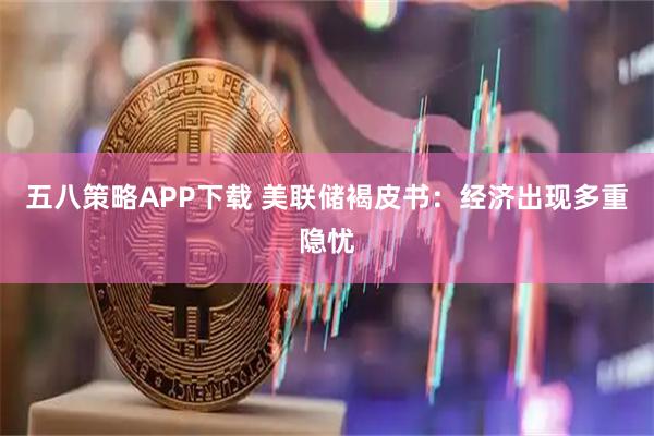 五八策略APP下载 美联储褐皮书:经济出现多重隐忧
