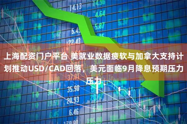 上海配资门户平台 美就业数据疲软与加拿大支持计划推动USD/CAD回落,美元面临9月降息预期压力