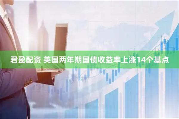 君盈配资 英国两年期国债收益率上涨14个基点