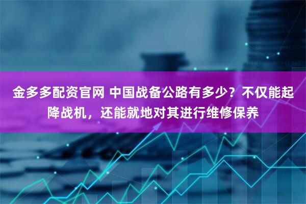 金多多配资官网 中国战备公路有多少？不仅能起降战机，还能就地对其进行维修保养